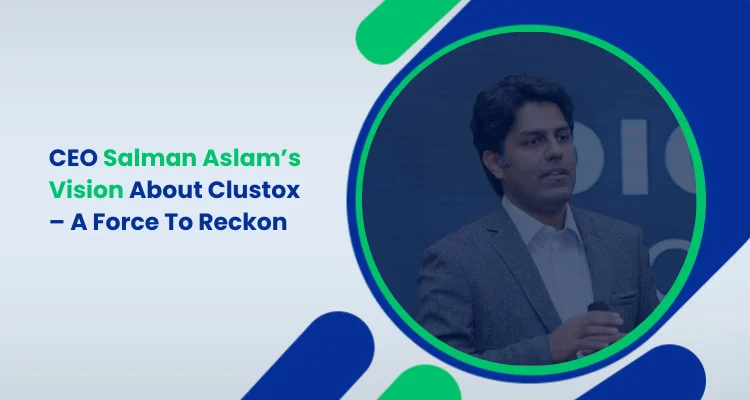 CEO Salman Aslam’s Vision About Clustox – A Force To Reckon