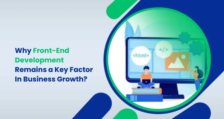 Why Front-End Development Remains a Key Factor In Business Growth_