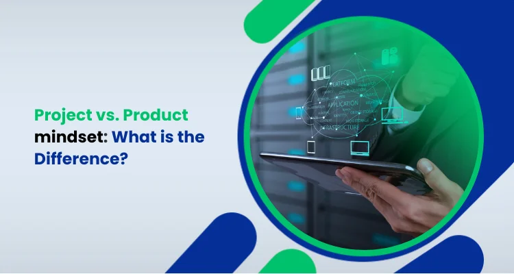 Project vs. Product mindset: What is the Difference?