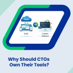 SaaS vs. Custom Software: Why Should CTOs Own Their Tools